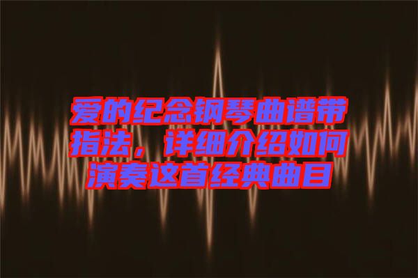 愛的紀(jì)念鋼琴曲譜帶指法，詳細(xì)介紹如何演奏這首經(jīng)典曲目