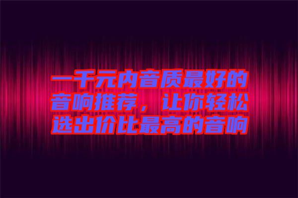 一千元內音質最好的音響推薦，讓你輕松選出價比最高的音響