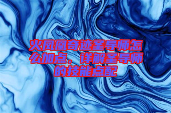 火鳳凰奇跡圣導(dǎo)師怎么加點，詳解圣導(dǎo)師的技能點配