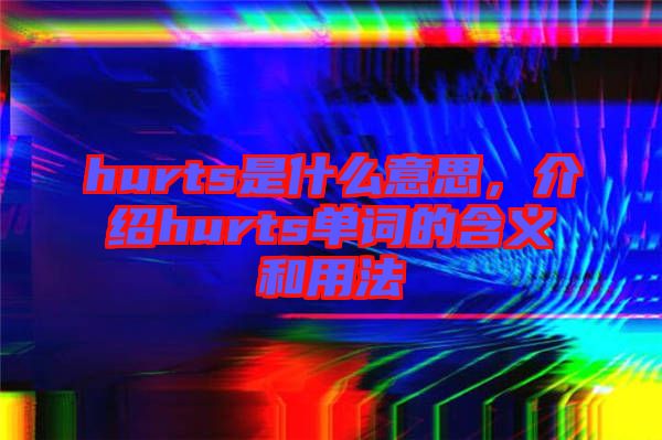 hurts是什么意思，介紹hurts單詞的含義和用法