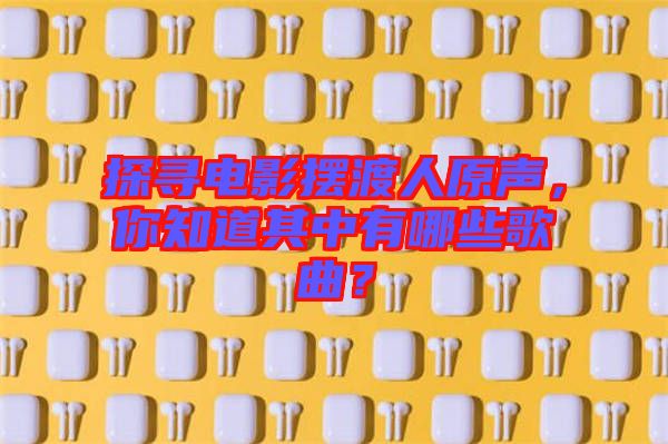 探尋電影擺渡人原聲，你知道其中有哪些歌曲？