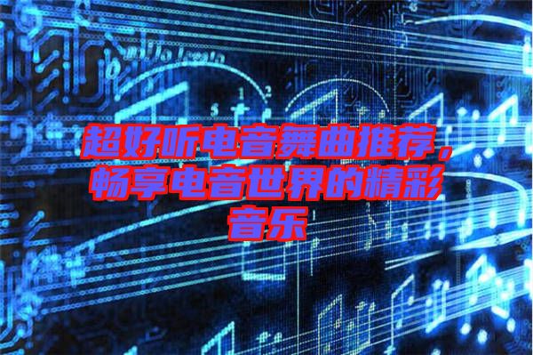 超好聽電音舞曲推薦，暢享電音世界的精彩音樂