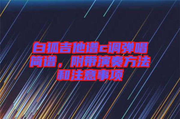 白狐吉他譜c調彈唱簡譜，附帶演奏方法和注意事項