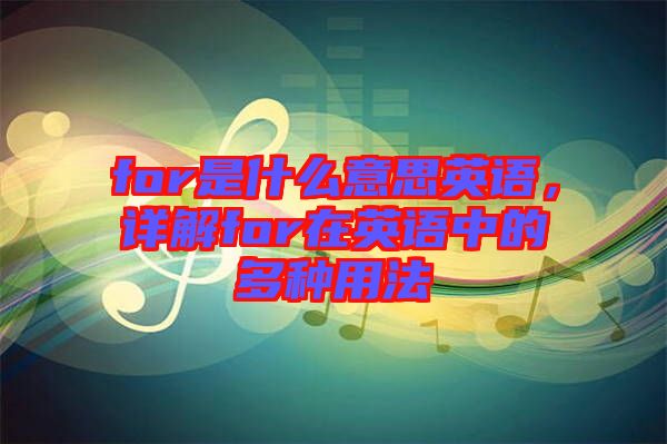 for是什么意思英語，詳解for在英語中的多種用法