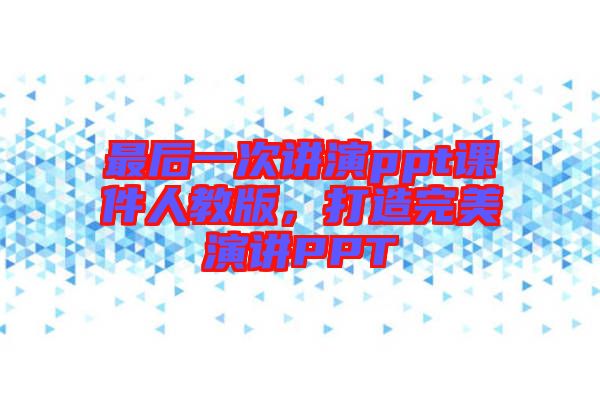 最后一次講演ppt課件人教版，打造完美演講PPT