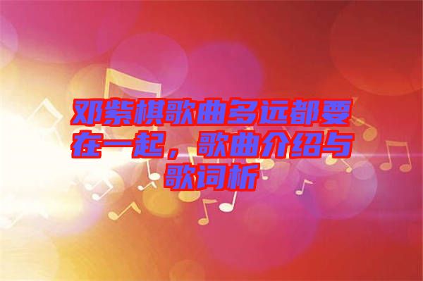 鄧紫棋歌曲多遠(yuǎn)都要在一起，歌曲介紹與歌詞析