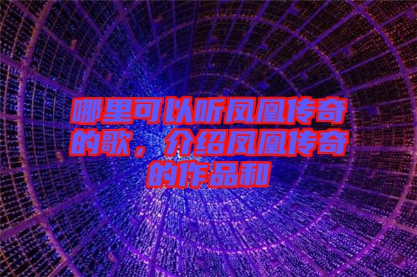 哪里可以聽(tīng)鳳凰傳奇的歌，介紹鳳凰傳奇的作品和