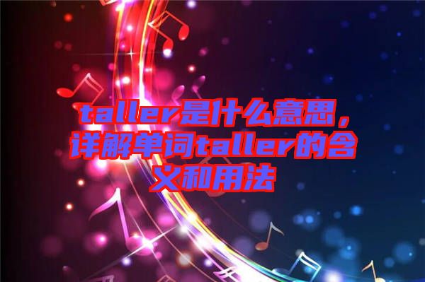 taller是什么意思，詳解單詞taller的含義和用法