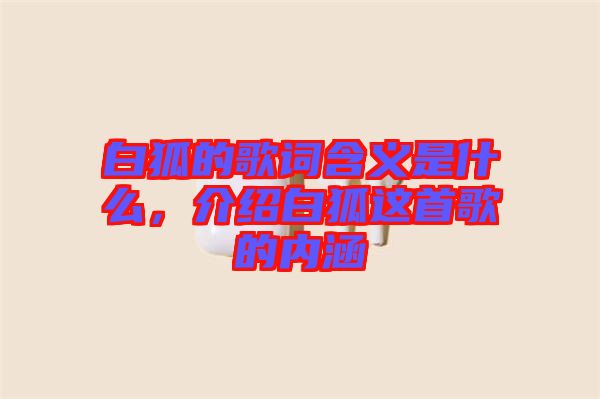 白狐的歌詞含義是什么，介紹白狐這首歌的內(nèi)涵