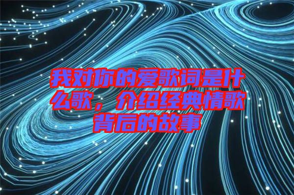 我對你的愛歌詞是什么歌，介紹經(jīng)典情歌背后的故事