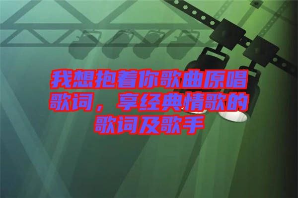 我想抱著你歌曲原唱歌詞，享經(jīng)典情歌的歌詞及歌手