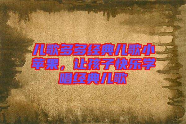 兒歌多多經(jīng)典兒歌小蘋果，讓孩子快樂學唱經(jīng)典兒歌