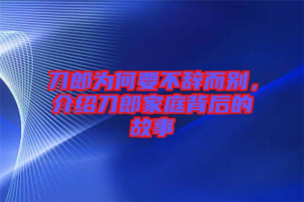 刀郎為何要不辭而別，介紹刀郎家庭背后的故事