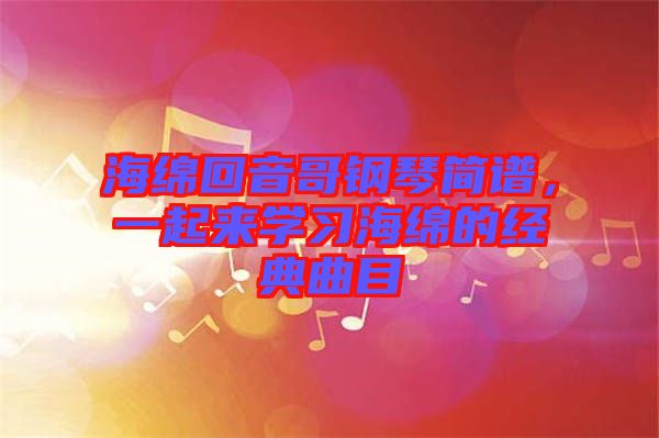 海綿回音哥鋼琴簡(jiǎn)譜，一起來(lái)學(xué)習(xí)海綿的經(jīng)典曲目