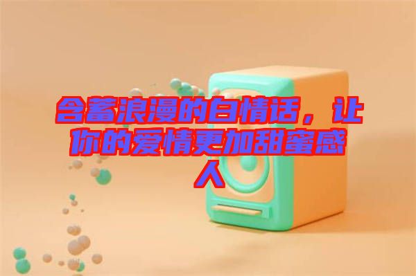 含蓄浪漫的白情話(huà)，讓你的愛(ài)情更加甜蜜感人