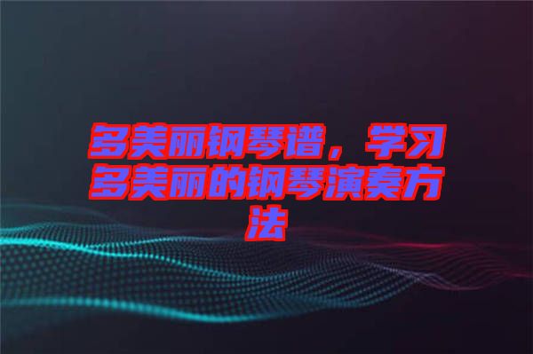 多美麗鋼琴譜，學(xué)習(xí)多美麗的鋼琴演奏方法