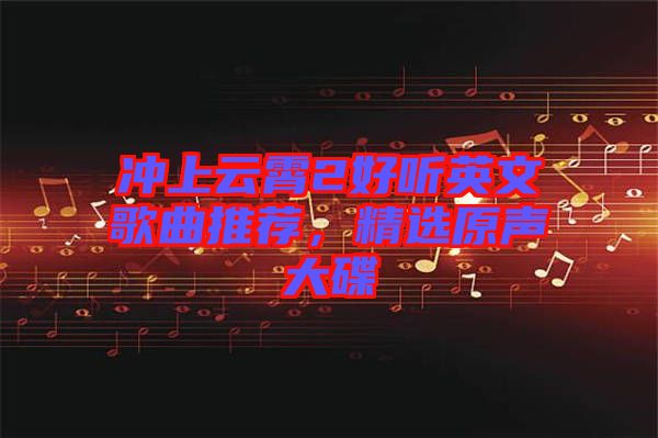 沖上云霄2好聽英文歌曲推薦，精選原聲大碟