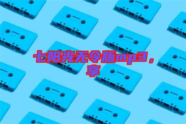 七陽光無令版mp3，享