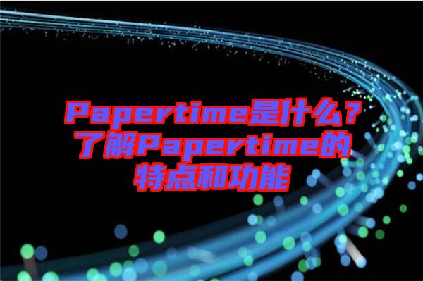 Papertime是什么？了解Papertime的特點(diǎn)和功能