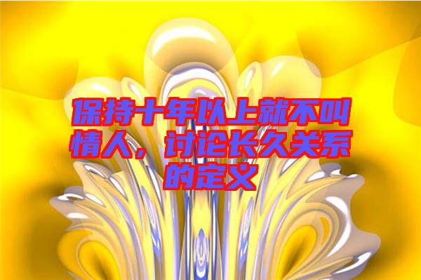 保持十年以上就不叫情人，討論長(zhǎng)久關(guān)系的定義