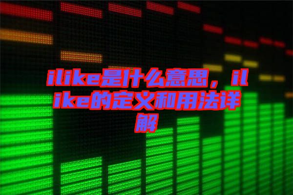 ilike是什么意思，ilike的定義和用法詳解