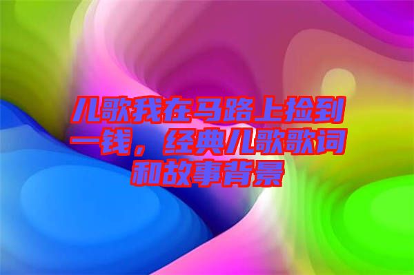 兒歌我在馬路上撿到一錢，經(jīng)典兒歌歌詞和故事背景