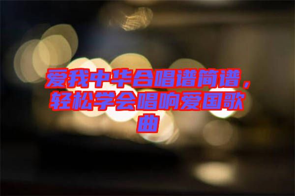 愛我中華合唱譜簡(jiǎn)譜，輕松學(xué)會(huì)唱響愛國歌曲