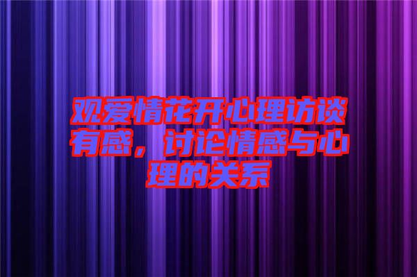 觀愛情花開心理訪談有感，討論情感與心理的關(guān)系