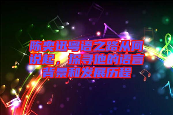 陳奕迅粵語之路從何說起，探尋他的語言背景和發(fā)展歷程