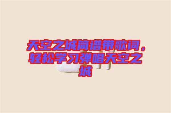 天空之城簡譜帶歌詞，輕松學(xué)習(xí)彈唱天空之城