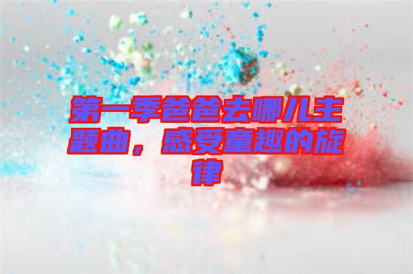 第一季爸爸去哪兒主題曲，感受童趣的旋律