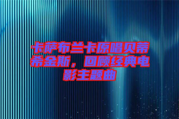 卡薩布蘭卡原唱貝蒂希金斯，回顧經(jīng)典電影主題曲