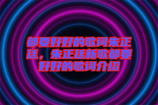 都要好好的歌詞朱正廷，朱正廷新歌都要好好的歌詞介紹