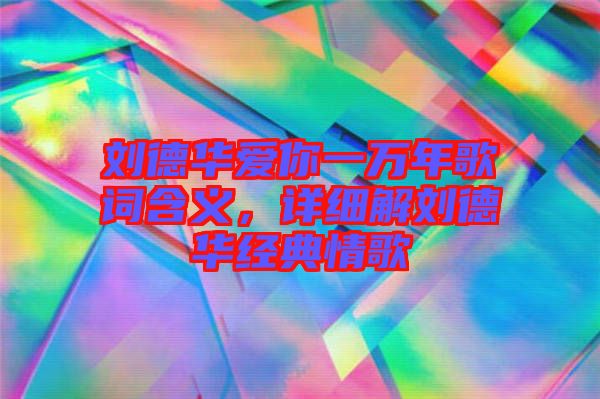 劉德華愛你一萬年歌詞含義，詳細(xì)解劉德華經(jīng)典情歌