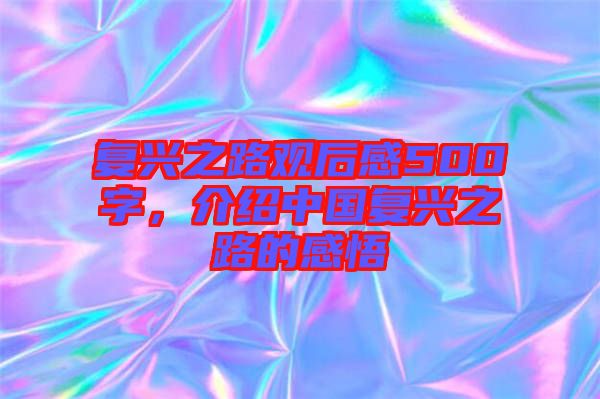 復興之路觀后感500字，介紹中國復興之路的感悟