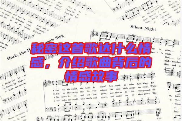 秘密這首歌達(dá)什么情感，介紹歌曲背后的情感故事