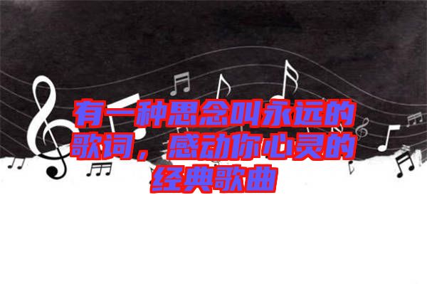 有一種思念叫永遠的歌詞，感動你心靈的經(jīng)典歌曲