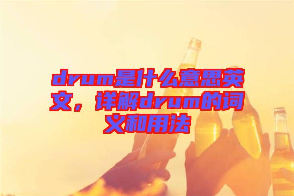 drum是什么意思英文，詳解drum的詞義和用法