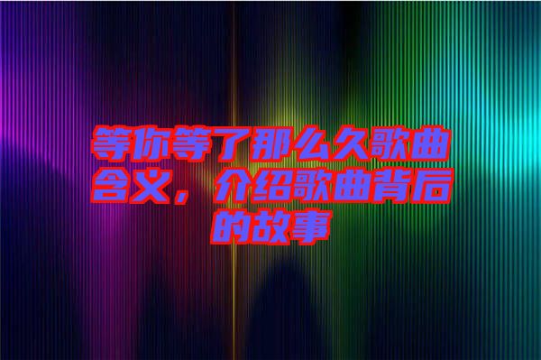 等你等了那么久歌曲含義，介紹歌曲背后的故事