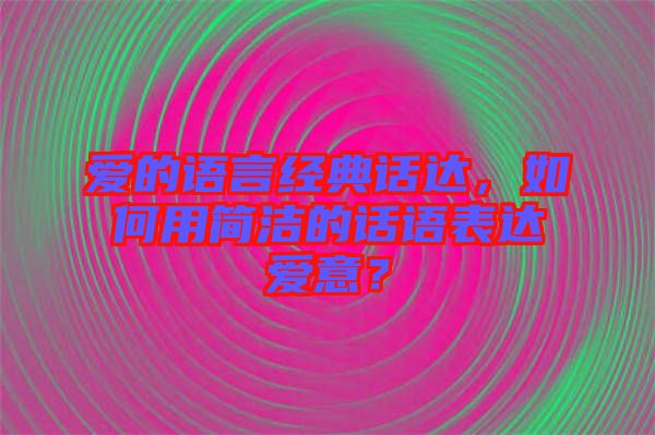 愛的語言經(jīng)典話達，如何用簡潔的話語表達愛意？