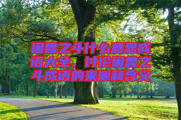 困獸之斗什么意思成語大全，討論困獸之斗成語的來源和含義