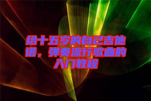 給十五歲的自己吉他譜，彈奏流行歌曲的入門教程