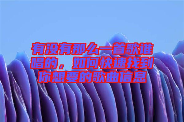 有沒有那么一首歌誰唱的，如何快速找到你想要的歌曲信息