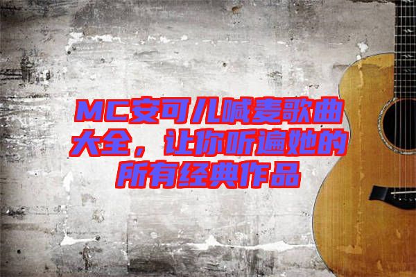 MC安可兒喊麥歌曲大全，讓你聽遍她的所有經(jīng)典作品