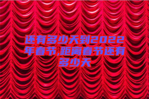 還有多少天到2022年春節(jié),距離春節(jié)還有多少天