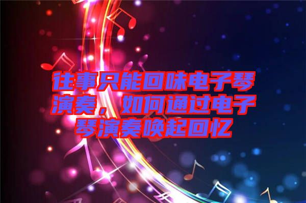 往事只能回味電子琴演奏，如何通過(guò)電子琴演奏喚起回憶