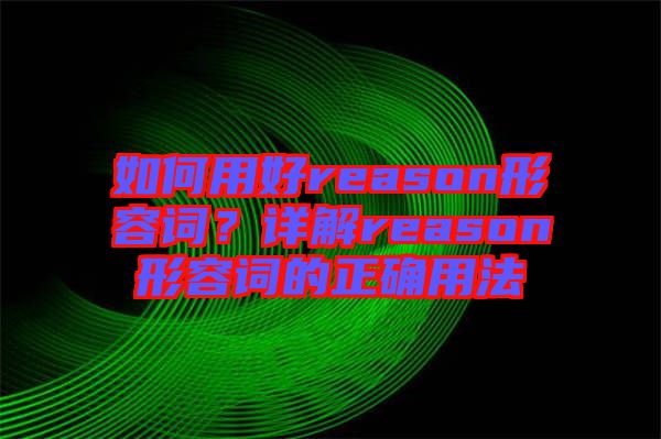 如何用好reason形容詞？詳解reason形容詞的正確用法