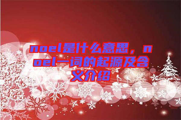 noel是什么意思，noel一詞的起源及含義介紹