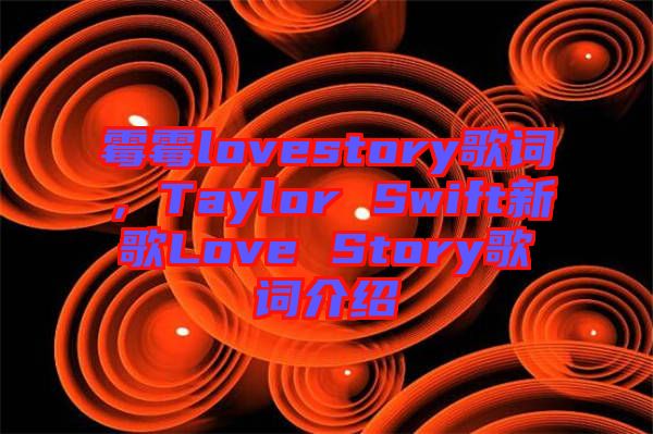 霉霉lovestory歌詞，Taylor Swift新歌Love Story歌詞介紹