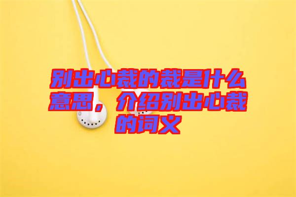 別出心裁的裁是什么意思，介紹別出心裁的詞義